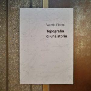 TOPOGRAFIA DI UNA STORIA. Valeria Pierini